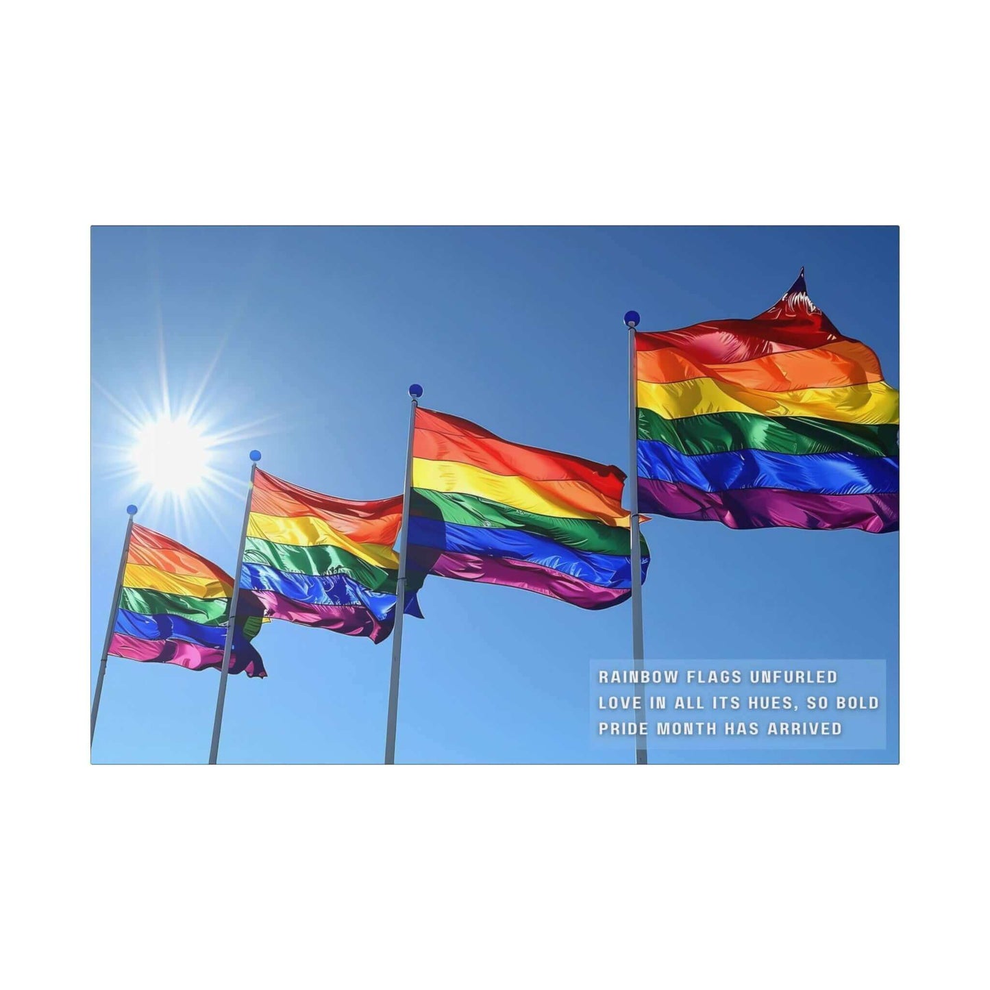A collection of Bold Rainbow Flags Canvas Wall Art from Printify is shown flying in the breeze against a clear blue sky, with sunlight shining brightly in the background. The text on the vibrant Pride Month Art Print reads, "RAINBOW FLAGS UNFURLED LOVE IN ALL ITS HUES, SO BOLD PRIDE MONTH HAS ARRIVED," celebrating the LGBTQ+ community.